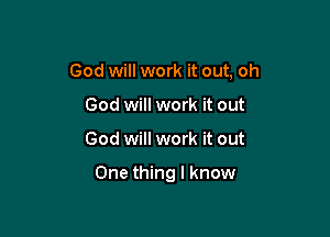 God will work it out, oh

God will work it out
God will work it out

One thing I know