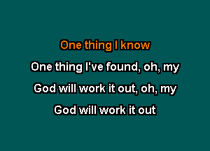 One thing I know

One thing I've found, oh, my

God will work it out, oh, my

God will work it out