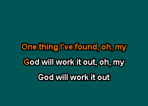 One thing I've found, oh, my

God will work it out, oh, my

God will work it out