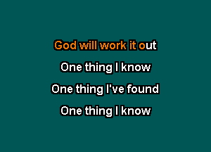 God will work it out

One thing I know

One thing I've found

One thing I know