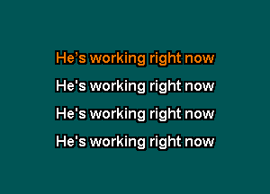 He's working right now

He's working right now

He's working right now

He's working right now