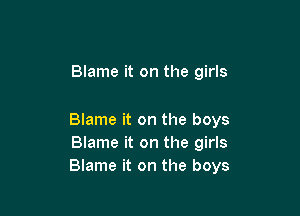 Blame it on the girls

Blame it on the boys
Blame it on the girls
Blame it on the boys