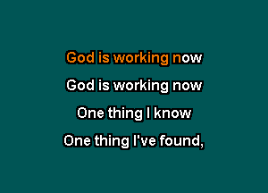 God is working now
God is working now

One thing I know

One thing I've found,