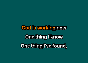 God is working now

One thing I know

One thing I've found,