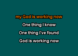 my God is working now

One thing I know
One thing I've found

God is working now