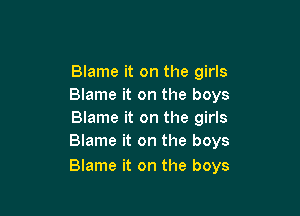 Blame it on the girls
Blame it on the boys

Blame it on the girls
Blame it on the boys

Blame it on the boys