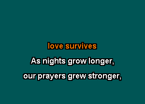 love survives

As nights grow longer,

our prayers grew stronger,