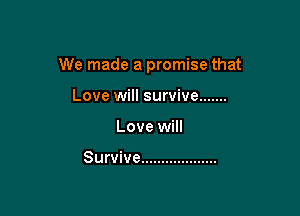 We made a promise that

Love will survive .......
Love will

Survive ...................