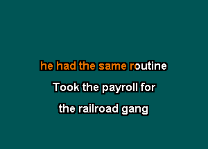 Now for twenty years or more,

he had the same routine

Took the payroll for

the railroad gang