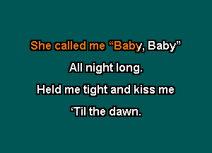 She called me nBaby, Babw

All night long.
Held me tight and kiss me
Til the dawn.