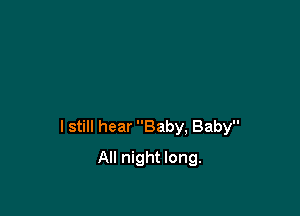 I still hear Baby, Baby

All night long.