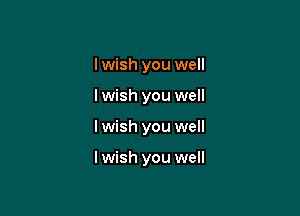 I wish you well

I wish you well
I wish you well

Iwish you well