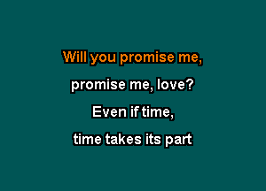 Will you promise me,

promise me, love?

Even iftime,

time takes its part