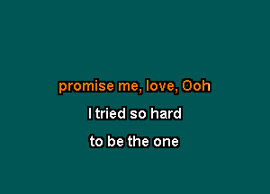 promise me, love, Ooh

Itried so hard

to be the one