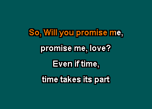 80, Will you promise me,

promise me, love?
Even iftime,

time takes its part