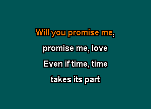Will you promise me,

promise me, love
Even iftime, time

takes its part