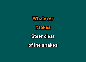 Whatever
it takes

Steer clear

of the snakes