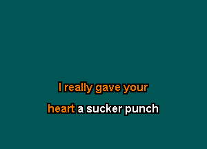 I really gave your

heart a sucker punch