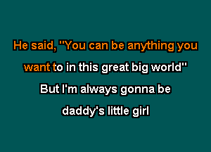 He said, You can be anything you

want to in this great big world

But I'm always gonna be
daddy's little girl