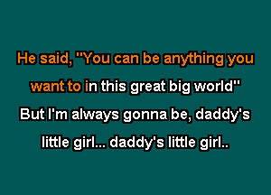 He said, You can be anything you
want to in this great big world
But I'm always gonna be, daddy's

little girl... daddy's little girl..