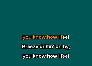 you know how I feel

Breeze driftin' on by,

you know how I feel