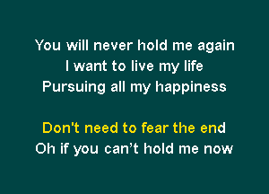 You will never hold me again
I want to live my life
Pursuing all my happiness

Don't need to fear the end
on if you can't hold me now