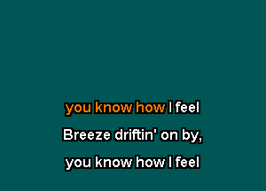 you know how I feel

Breeze driftin' on by,

you know how I feel