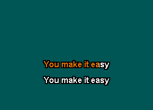 You make it easy

You make it easy