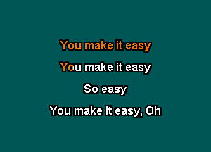 You make it easy
You make it easy

So easy

You make it easy, Oh