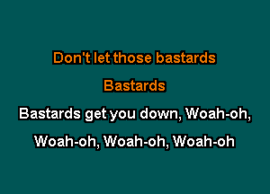 Don't let those bastards

Bastards

Bastards get you down, Woah-oh,

Woah-oh, Woah-oh, Woah-oh