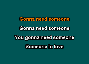 Gonna need someone

Gonna need someone

You gonna need someone

Someone to love