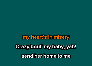 my heart's in misery

Crazy bout' my baby, yah!

send her home to me