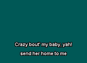 Crazy bout' my baby, yah!

send her home to me