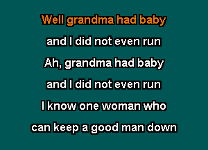 Well grandma had baby

and I did not even run

Ah, grandma had baby
and I did not even run
I know one woman who

can keep a good man down
