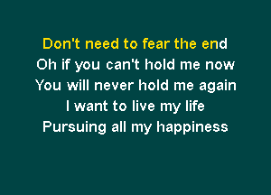 Don't need to fear the end
Oh if you can't hold me now
You will never hold me again

I want to live my life
Pursuing all my happiness