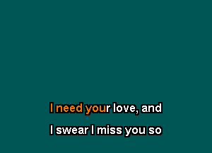 lneed your love, and

I swear I miss you so