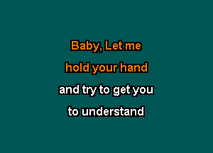 Baby, Let me
hold your hand

and try to get you

to understand