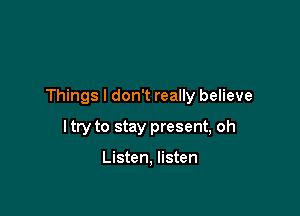Things I don't really believe

I try to stay present, oh

Listen, listen