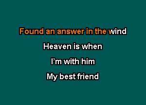 Found an answer in the wind

Heaven is when
I'm with him

My best friend