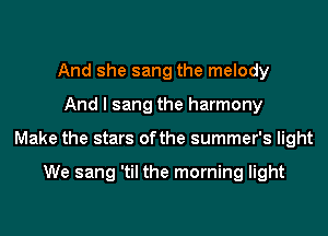 And she sang the melody
And I sang the harmony
Make the stars ofthe summer's light

We sang 'til the morning light
