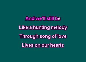 And we'll still be

Like a hunting melody

Through song oflove

Lives on our hearts