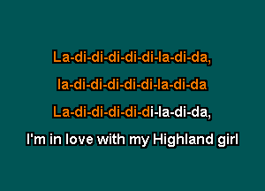 La-di-di-di-di-di-la-di-da,
Ia-di-di-di-di-di-la-di-da
La-di-di-di-di-di-la-di-da,

I'm in love with my Highland girl