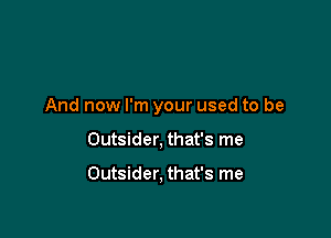 And now I'm your used to be

Outsider, that's me

Outsider, that's me