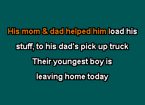 His mom a dad helped him load his
stuff, to his dad's pick up truck

Their youngest boy is

leaving home today
