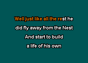 Welljust like all the rest he

did fly away from the Nest

And start to build

a life of his own