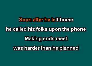 Soon after he left home
he called his folks upon the phone

Making ends meet

was harderthan he planned