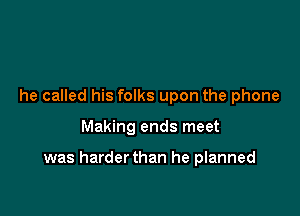 he called his folks upon the phone

Making ends meet

was harderthan he planned