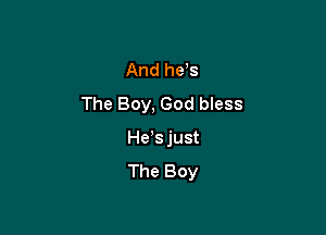 And he s
The Boy, God bless

He s just
The Boy