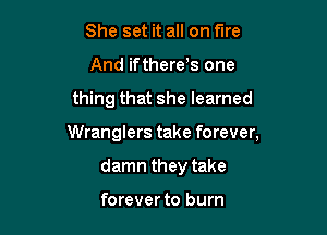 She set it all on fire
And ifthere's one

thing that she learned

Wranglers take forever,

damn they take

forever to burn