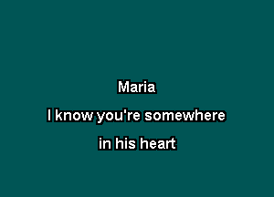 Maria

I know you're somewhere

in his heart